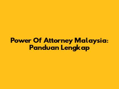 Power Of Attorney Malaysia: Panduan Lengkap