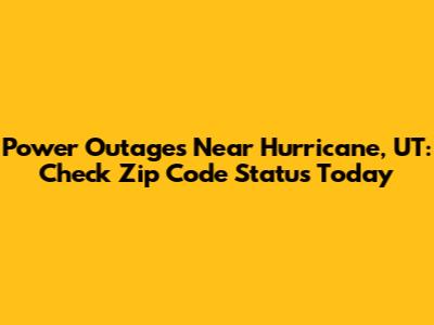 Power Outages Near Hurricane, UT: Check Zip Code Status Today
