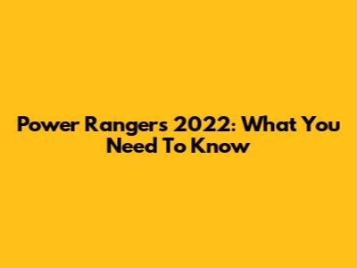 Power Rangers 2022: What You Need To Know