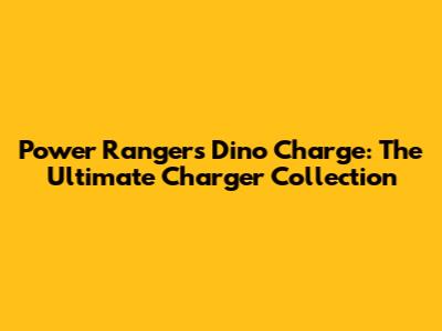 Power Rangers Dino Charge: The Ultimate Charger Collection