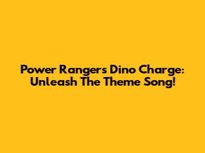 Power Rangers Dino Charge: Unleash The Theme Song!