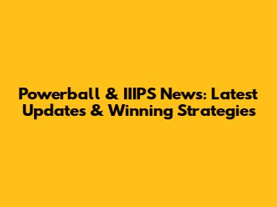 Powerball & IIIPS News: Latest Updates & Winning Strategies