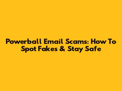 Powerball Email Scams: How To Spot Fakes & Stay Safe