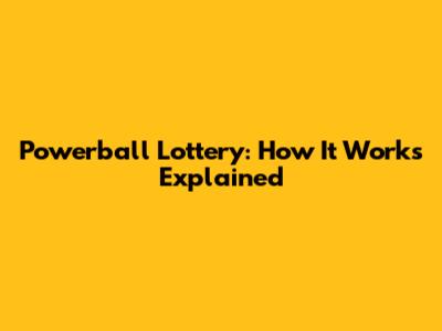 Powerball Lottery: How It Works Explained