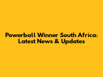 Powerball Winner South Africa: Latest News & Updates