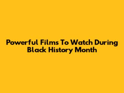 Powerful Films To Watch During Black History Month