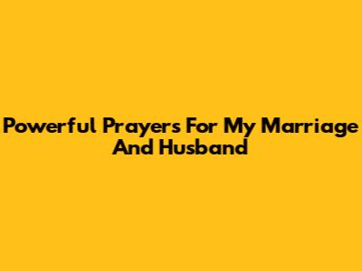 Powerful Prayers For My Marriage And Husband
