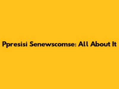 Ppresisi Senewscomse: All About It
