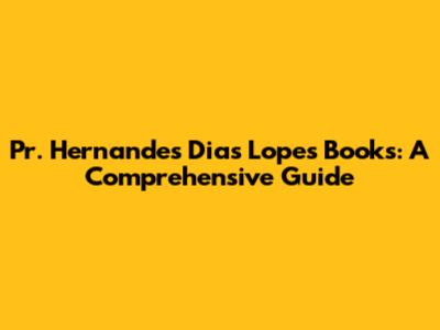 Pr. Hernandes Dias Lopes Books: A Comprehensive Guide