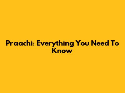 Praachi: Everything You Need To Know