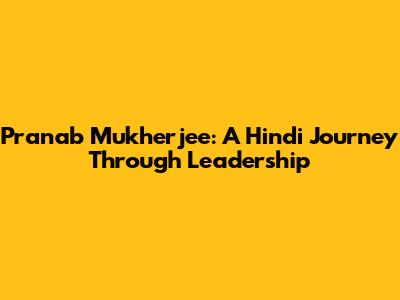 Pranab Mukherjee: A Hindi Journey Through Leadership