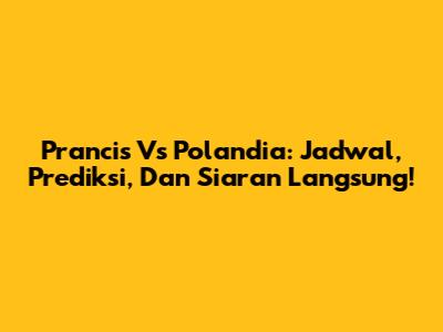 Prancis Vs Polandia: Jadwal, Prediksi, Dan Siaran Langsung!