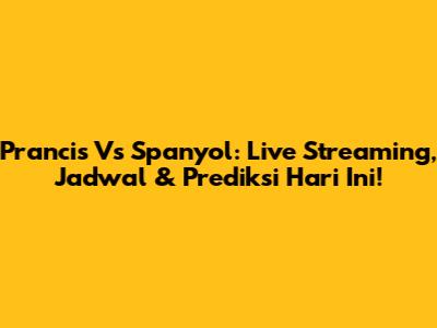 Prancis Vs Spanyol: Live Streaming, Jadwal & Prediksi Hari Ini!