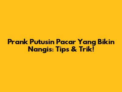 Prank Putusin Pacar Yang Bikin Nangis: Tips & Trik!