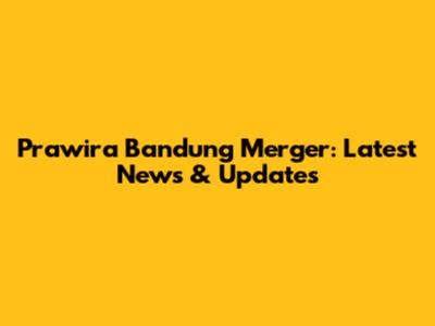 Prawira Bandung Merger: Latest News & Updates