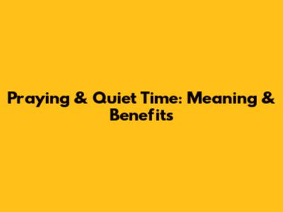 Praying & Quiet Time: Meaning & Benefits
