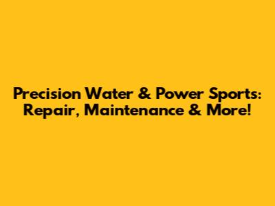 Precision Water & Power Sports: Repair, Maintenance & More!