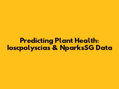 Predicting Plant Health: Ioscpolyscias & NparksSG Data