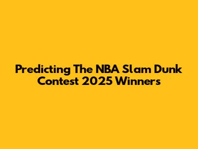 Predicting The NBA Slam Dunk Contest 2025 Winners