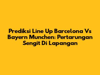 Prediksi Line Up Barcelona Vs Bayern Munchen: Pertarungan Sengit Di Lapangan