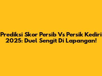 Prediksi Skor Persib Vs Persik Kediri 2025: Duel Sengit Di Lapangan!
