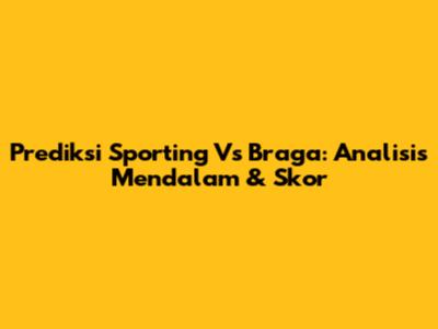 Prediksi Sporting Vs Braga: Analisis Mendalam & Skor