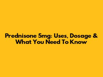 Prednisone 5mg: Uses, Dosage & What You Need To Know