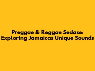 Preggae & Reggae Sedase: Exploring Jamaica's Unique Sounds