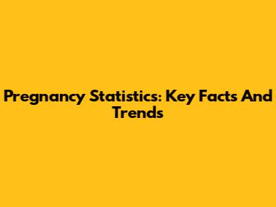 Pregnancy Statistics: Key Facts And Trends