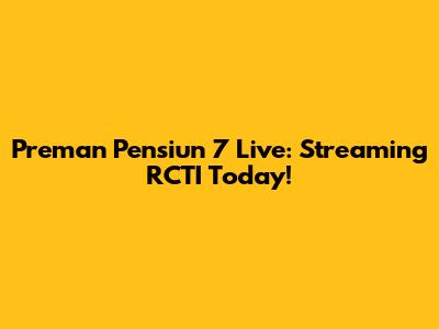 Preman Pensiun 7 Live: Streaming RCTI Today!