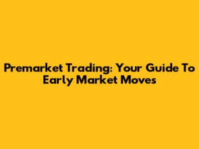 Premarket Trading: Your Guide To Early Market Moves
