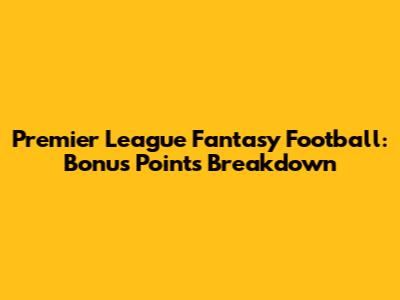 Premier League Fantasy Football: Bonus Points Breakdown