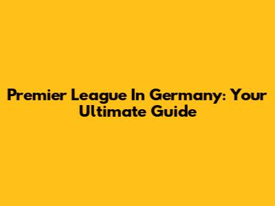 Premier League In Germany: Your Ultimate Guide