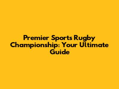 Premier Sports Rugby Championship: Your Ultimate Guide