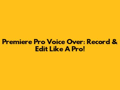 Premiere Pro Voice Over: Record & Edit Like A Pro!