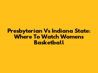 Presbyterian Vs Indiana State: Where To Watch Women's Basketball