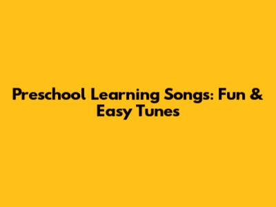 Preschool Learning Songs: Fun & Easy Tunes