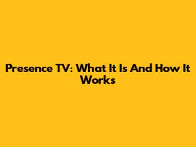 Presence TV: What It Is And How It Works
