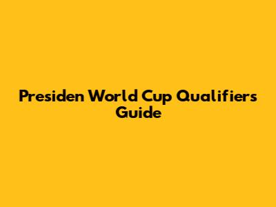 Presiden World Cup Qualifiers Guide