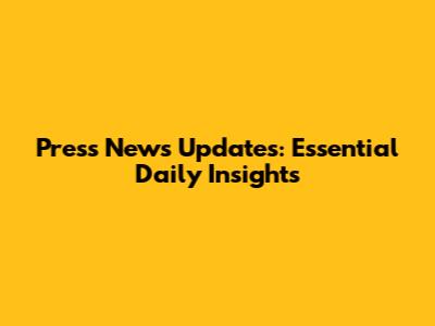 Press News Updates: Essential Daily Insights
