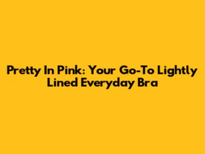 Pretty In Pink: Your Go-To Lightly Lined Everyday Bra