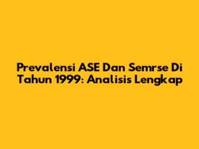 Prevalensi ASE Dan Semrse Di Tahun 1999: Analisis Lengkap