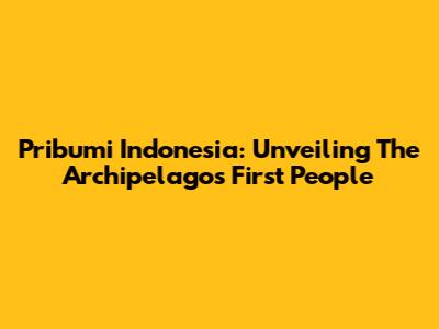 Pribumi Indonesia: Unveiling The Archipelago's First People