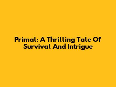 Primal: A Thrilling Tale Of Survival And Intrigue
