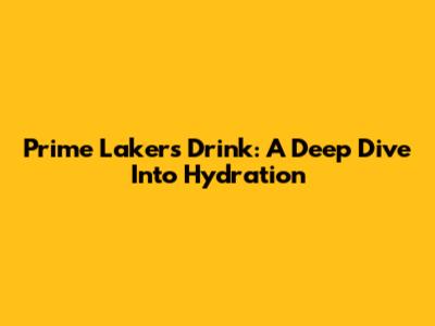 Prime Lakers Drink: A Deep Dive Into Hydration