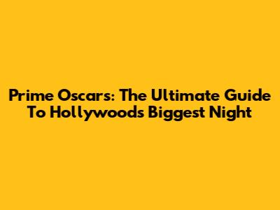 Prime Oscars: The Ultimate Guide To Hollywood's Biggest Night
