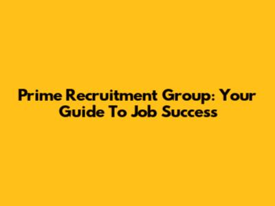 Prime Recruitment Group: Your Guide To Job Success