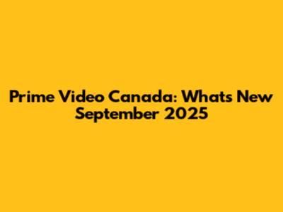 Prime Video Canada: What's New September 2025