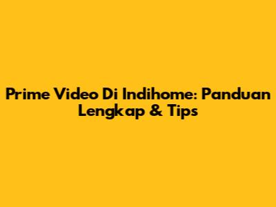 Prime Video Di Indihome: Panduan Lengkap & Tips