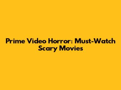 Prime Video Horror: Must-Watch Scary Movies
